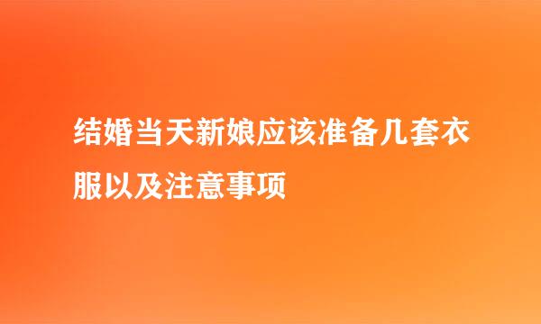 结婚当天新娘应该准备几套衣服以及注意事项