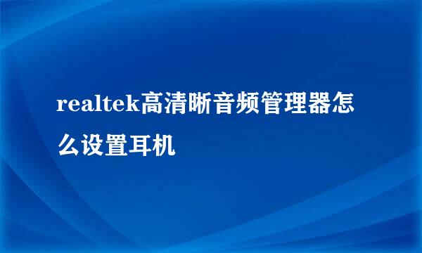 realtek高清晰音频管理器怎么设置耳机