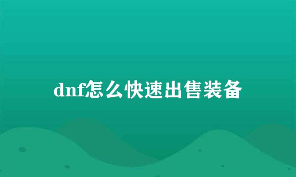 dnf怎么快速出售装备