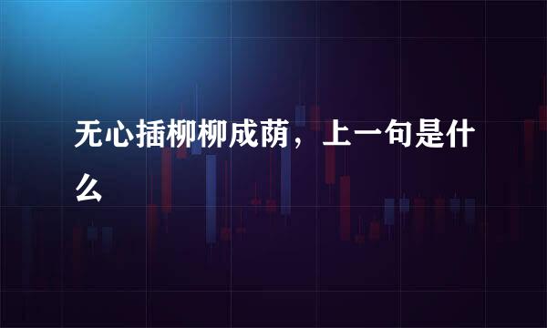 无心插柳柳成荫，上一句是什么