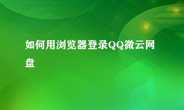 如何用浏览器登录QQ微云网盘