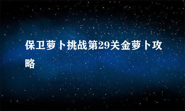 保卫萝卜挑战第29关金萝卜攻略