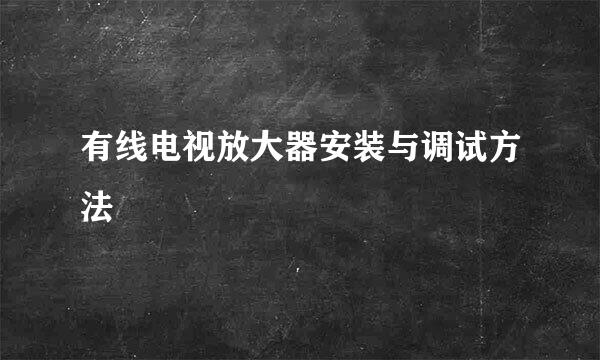 有线电视放大器安装与调试方法