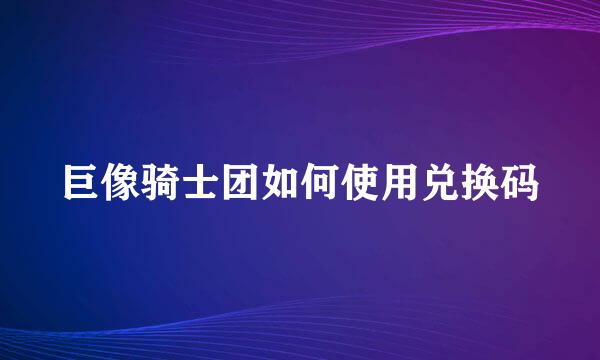 巨像骑士团如何使用兑换码
