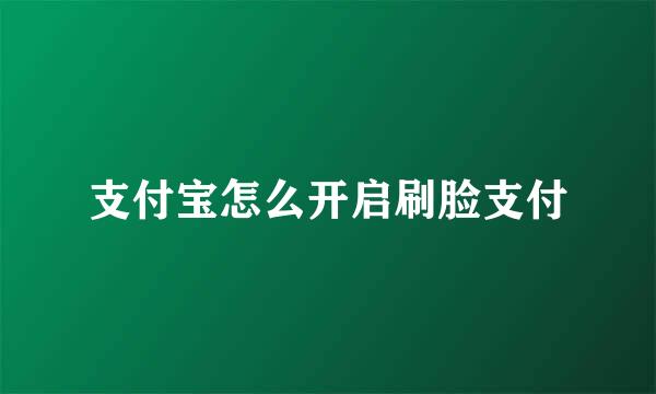 支付宝怎么开启刷脸支付