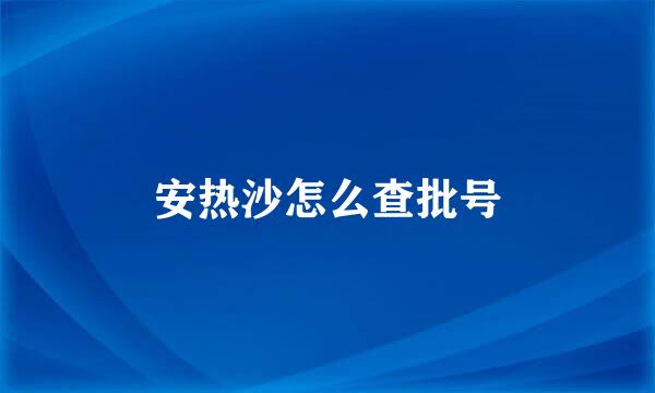 安热沙怎么查批号