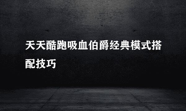 天天酷跑吸血伯爵经典模式搭配技巧