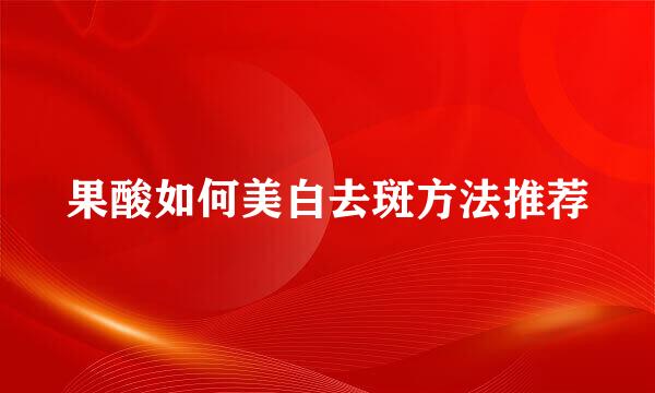 果酸如何美白去斑方法推荐