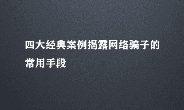 四大经典案例揭露网络骗子的常用手段