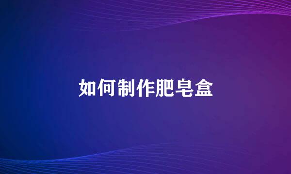 如何制作肥皂盒