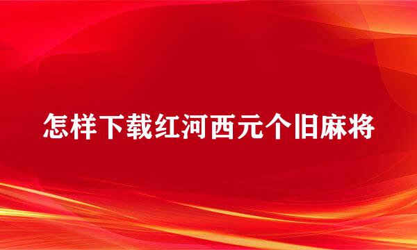 怎样下载红河西元个旧麻将