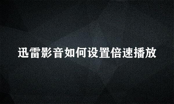 迅雷影音如何设置倍速播放