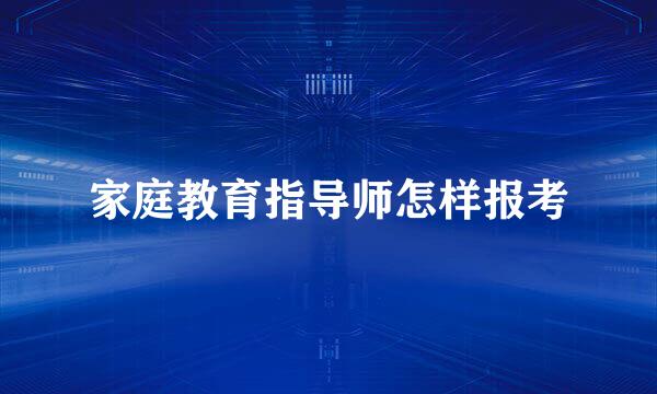 家庭教育指导师怎样报考