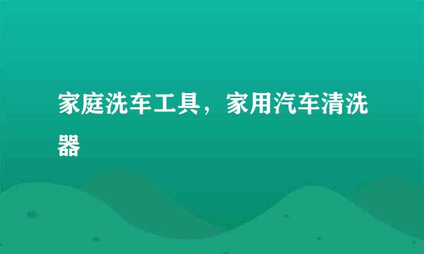 家庭洗车工具，家用汽车清洗器
