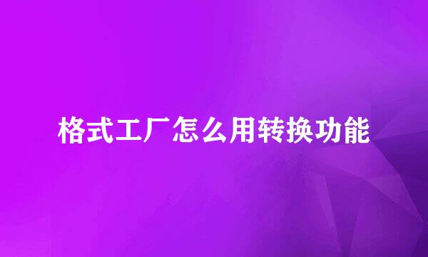 格式工厂怎么用转换功能