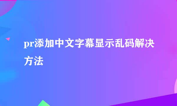 pr添加中文字幕显示乱码解决方法