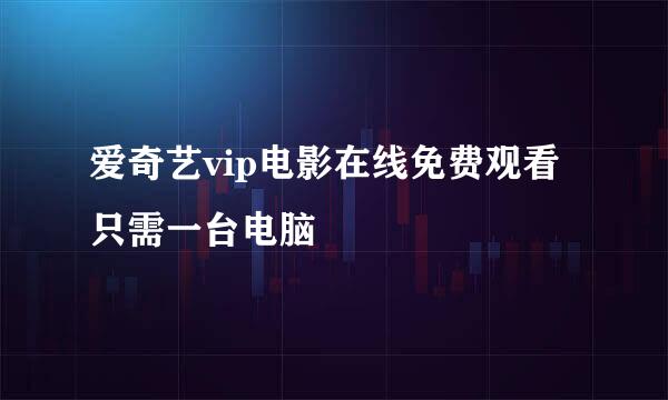 爱奇艺vip电影在线免费观看 只需一台电脑