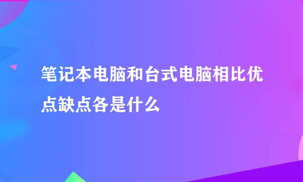 笔记本电脑和台式电脑相比优点缺点各是什么