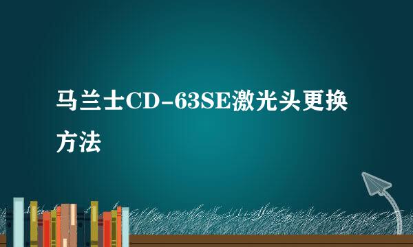 马兰士CD-63SE激光头更换方法