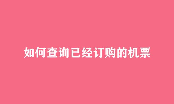如何查询已经订购的机票