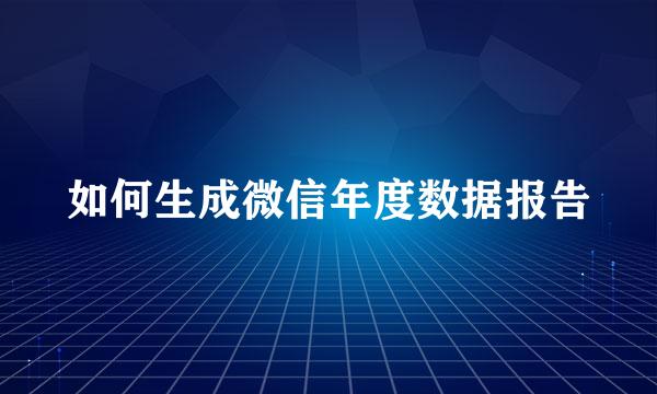 如何生成微信年度数据报告