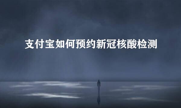 支付宝如何预约新冠核酸检测