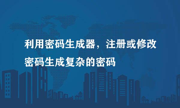 利用密码生成器,注册或修改密码生成复杂的密码