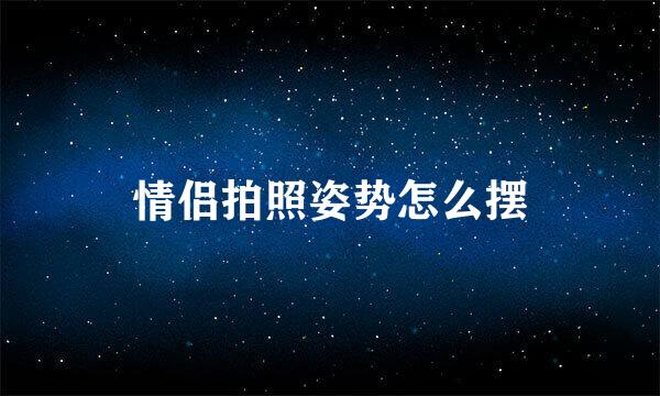 情侣拍照姿势怎么摆