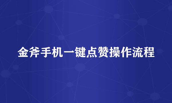 金斧手机一键点赞操作流程