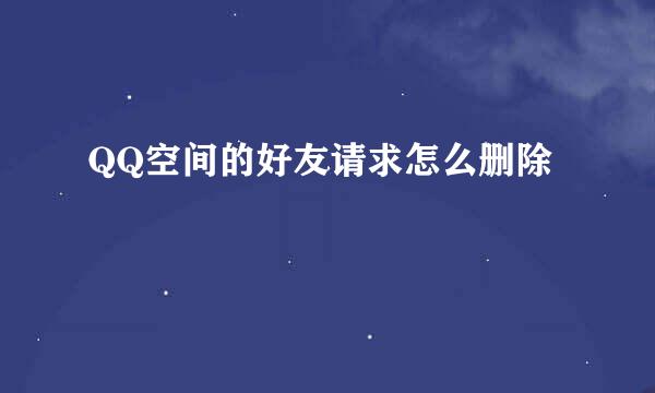 QQ空间的好友请求怎么删除