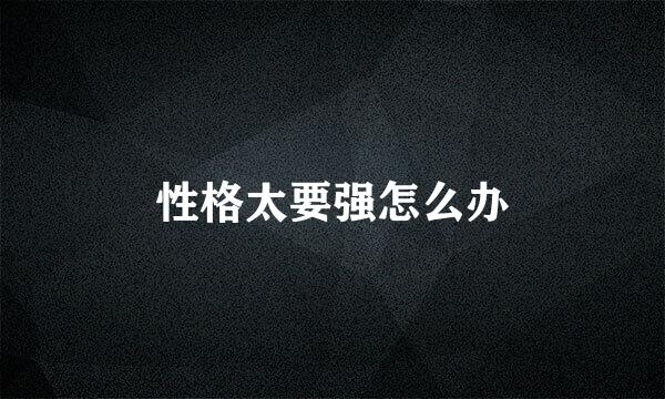 性格太要强怎么办