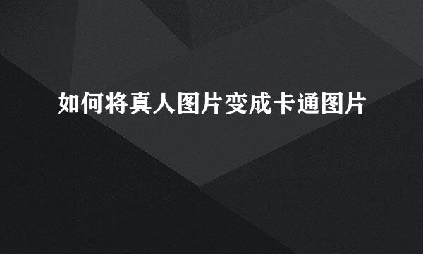 如何将真人图片变成卡通图片
