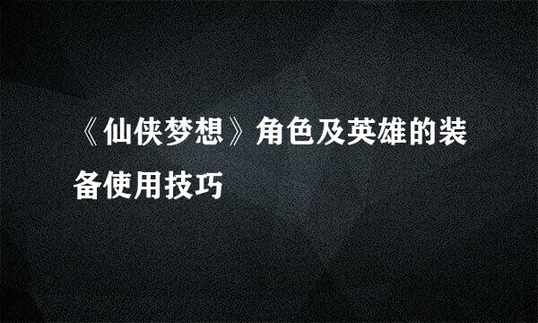 《仙侠梦想》角色及英雄的装备使用技巧