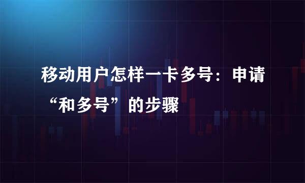 移动用户怎样一卡多号：申请“和多号”的步骤