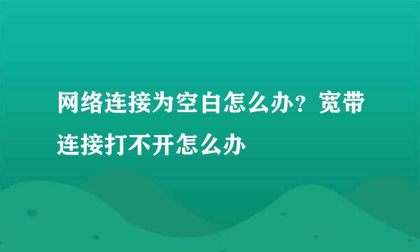 网络连接为空白怎么办？宽带连接打不开怎么办
