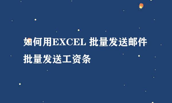 如何用EXCEL 批量发送邮件批量发送工资条