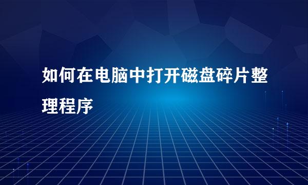 如何在电脑中打开磁盘碎片整理程序