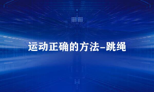 运动正确的方法-跳绳