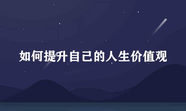 如何提升自己的人生价值观