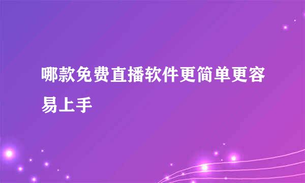 哪款免费直播软件更简单更容易上手