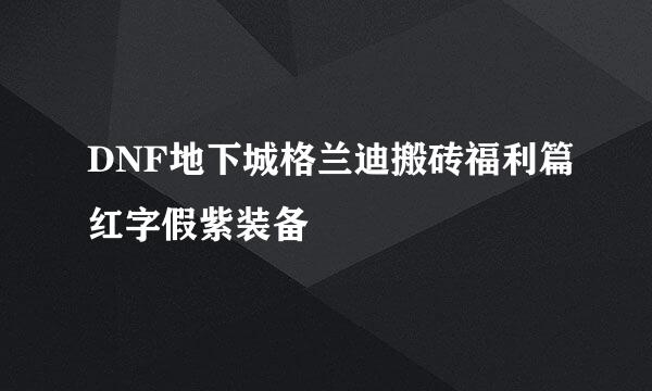 DNF地下城格兰迪搬砖福利篇红字假紫装备