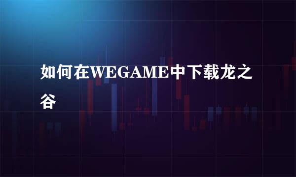 如何在WEGAME中下载龙之谷