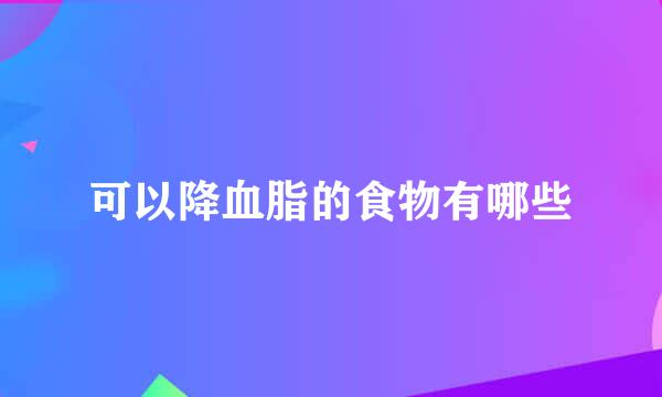 可以降血脂的食物有哪些