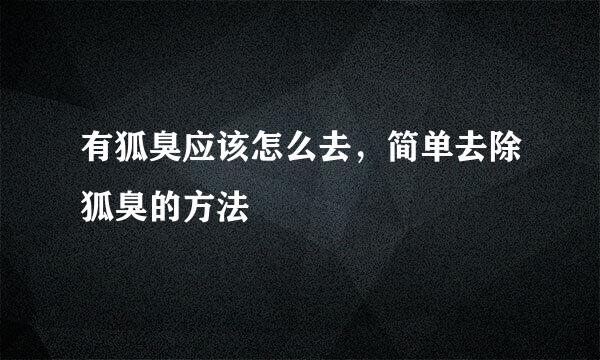 有狐臭应该怎么去，简单去除狐臭的方法