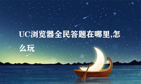 UC浏览器全民答题在哪里,怎么玩
