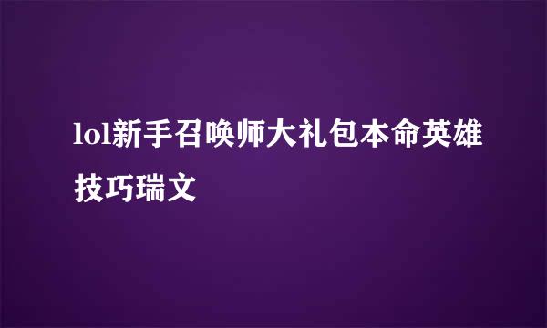 lol新手召唤师大礼包本命英雄技巧瑞文