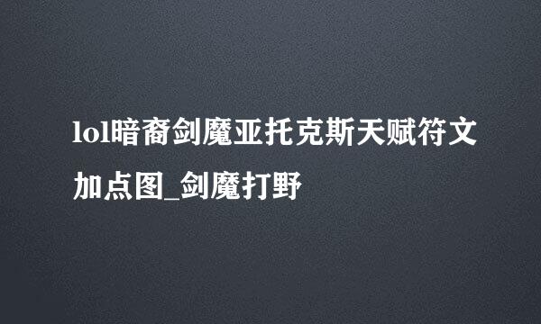 lol暗裔剑魔亚托克斯天赋符文加点图_剑魔打野