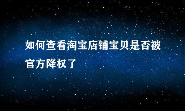 如何查看淘宝店铺宝贝是否被官方降权了