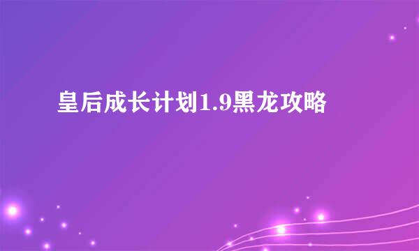 皇后成长计划1.9黑龙攻略