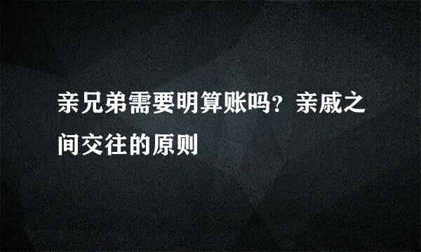 亲兄弟需要明算账吗？亲戚之间交往的原则